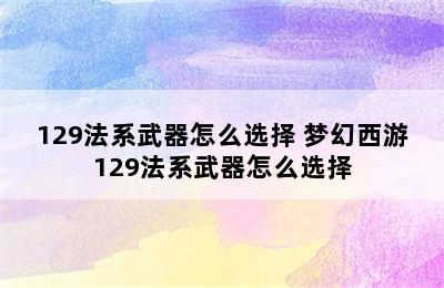 129法系武器怎么选择 梦幻西游129法系武器怎么选择